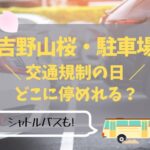 【吉野山の桜2023】駐車場は交通規制の日どこに停めれる？シャトルバスも！