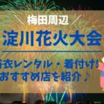 【梅田】淀川花火大会2023は浴衣レンタル・着付けで♪おすすめ店を紹介！