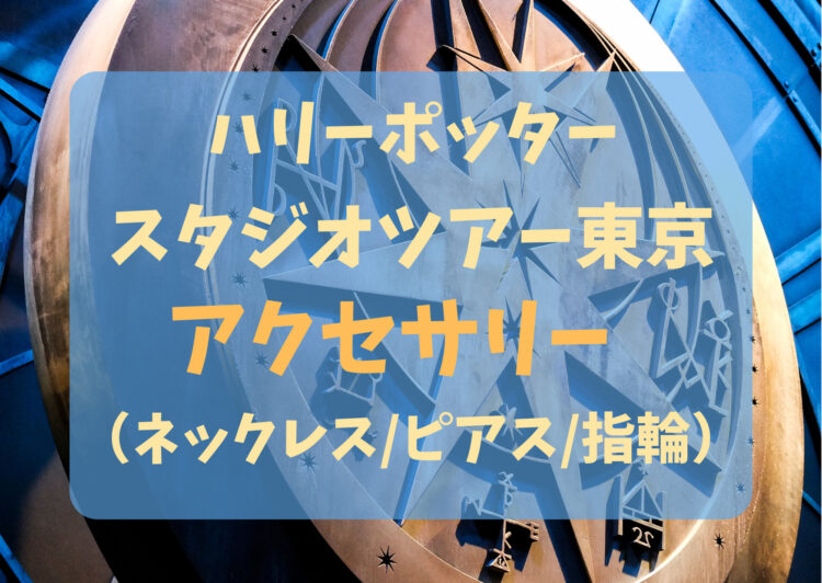 ハリポタ・スタジオツアー東京のアクセサリーと腕時計一覧！ピアス・ネックレス・指輪♪ハリーポッター・としまえん