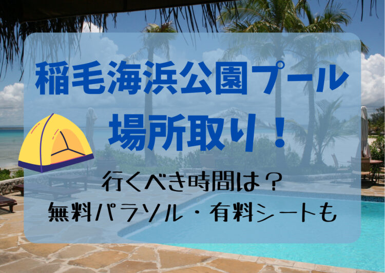 【2023最新】稲毛海浜公園プールの場所取り！行くべき時間は？無料パラソルや有料シートも