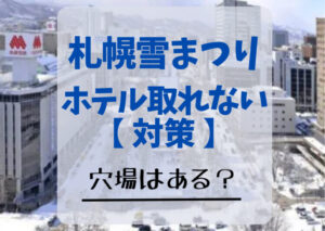 札幌雪まつり2024ホテル取れない対策5選！穴場はある？