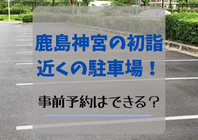 鹿島神宮の初詣2024近くの駐車場！事前予約はできる？