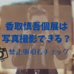 【必読】香取慎吾個展は写真撮影できる？禁止事項もチェック！