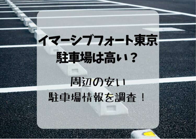 イマーシブフォート東京の駐車場は高い？周辺の安い駐車場情報を調査！
